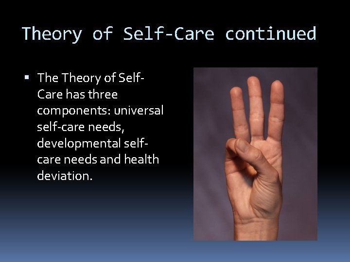 Theory of Self-Care continued Theory of Self. Care has three components: universal self-care needs,