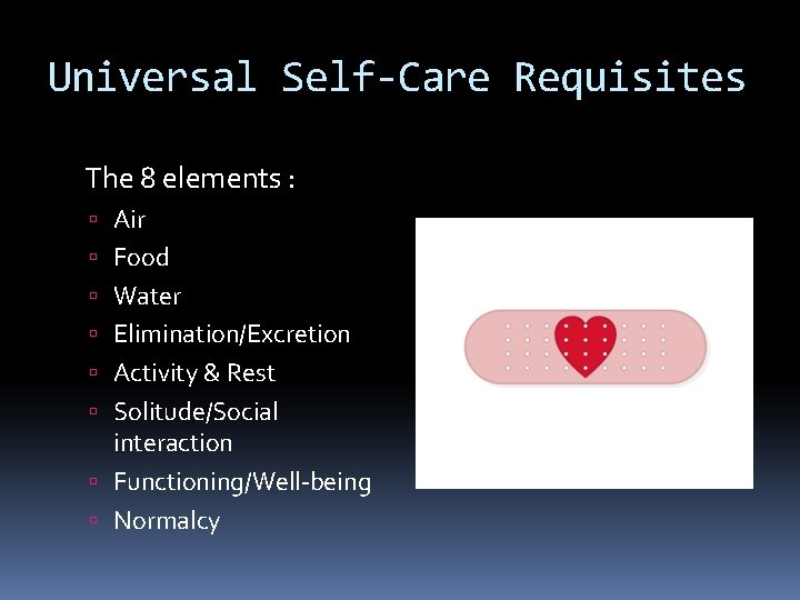 Universal Self-Care Requisites The 8 elements : Air Food Water Elimination/Excretion Activity & Rest