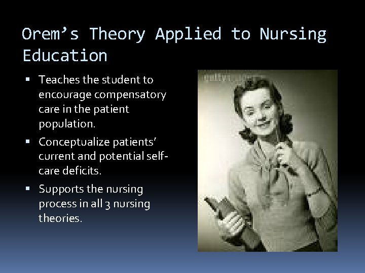 Orem’s Theory Applied to Nursing Education Teaches the student to encourage compensatory care in