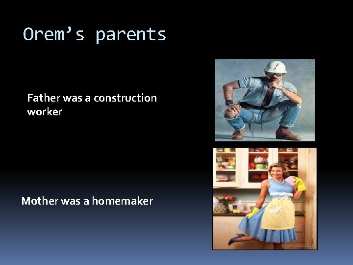 Orem’s parents Father was a construction worker Mother was a homemaker 