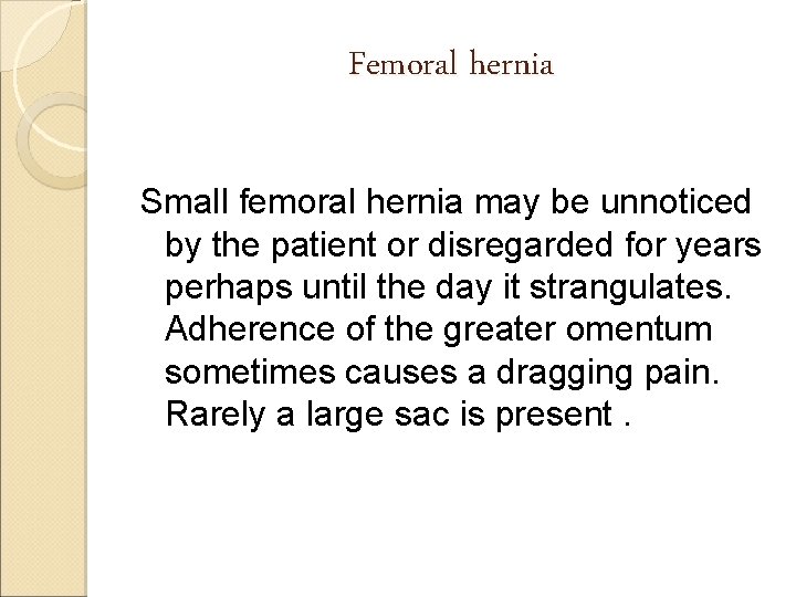 Femoral hernia Small femoral hernia may be unnoticed by the patient or disregarded for