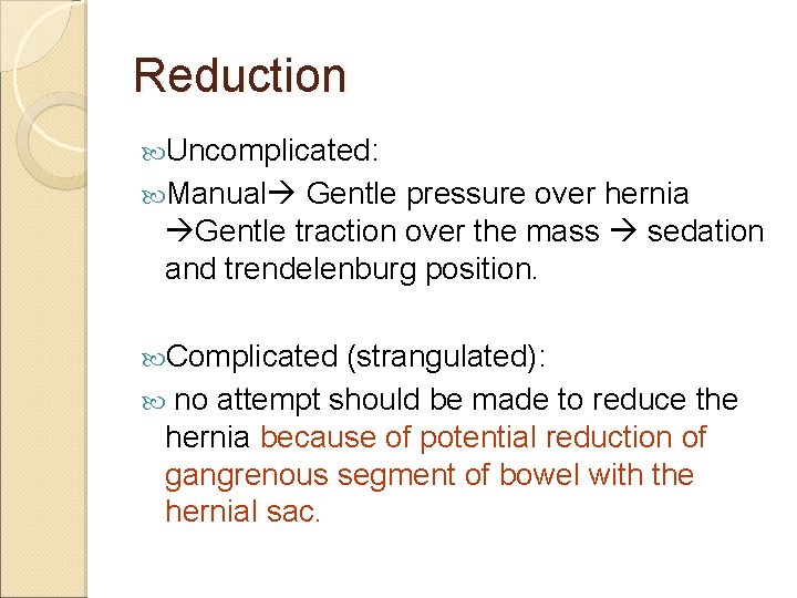 Reduction Uncomplicated: Manual Gentle pressure over hernia Gentle traction over the mass sedation and