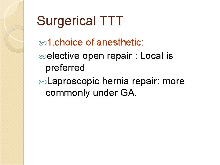 Surgerical TTT 1. choice of anesthetic: elective open repair : Local is preferred Laproscopic
