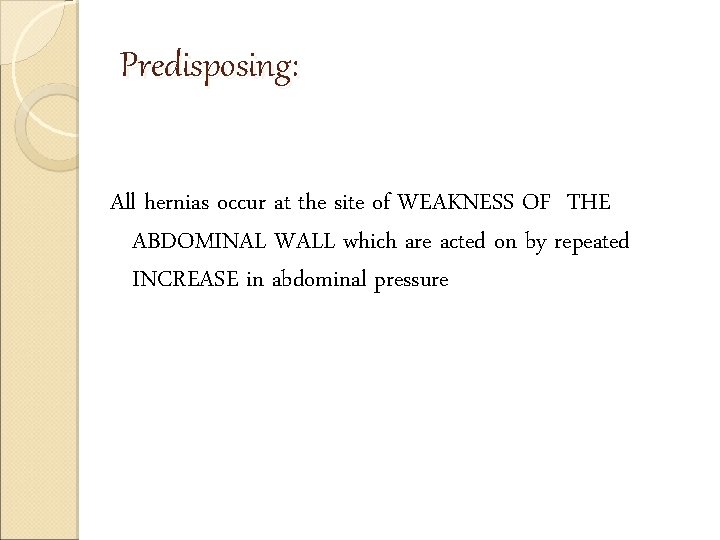 Predisposing: All hernias occur at the site of WEAKNESS OF THE ABDOMINAL WALL which