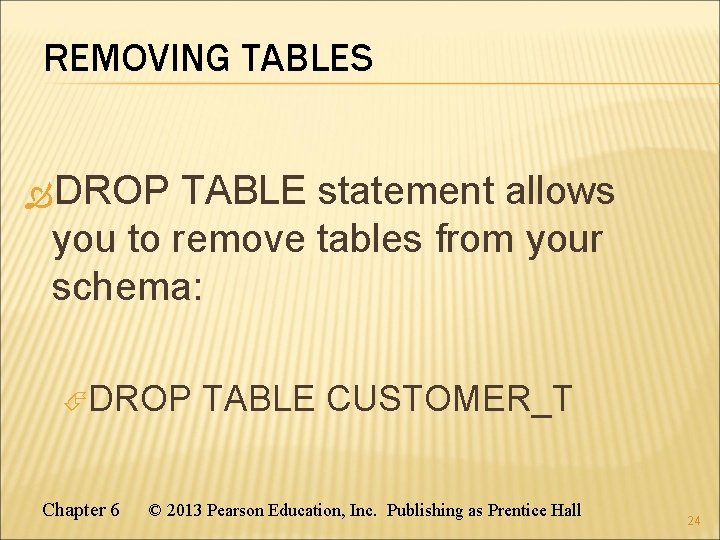 REMOVING TABLES DROP TABLE statement allows you to remove tables from your schema: DROP