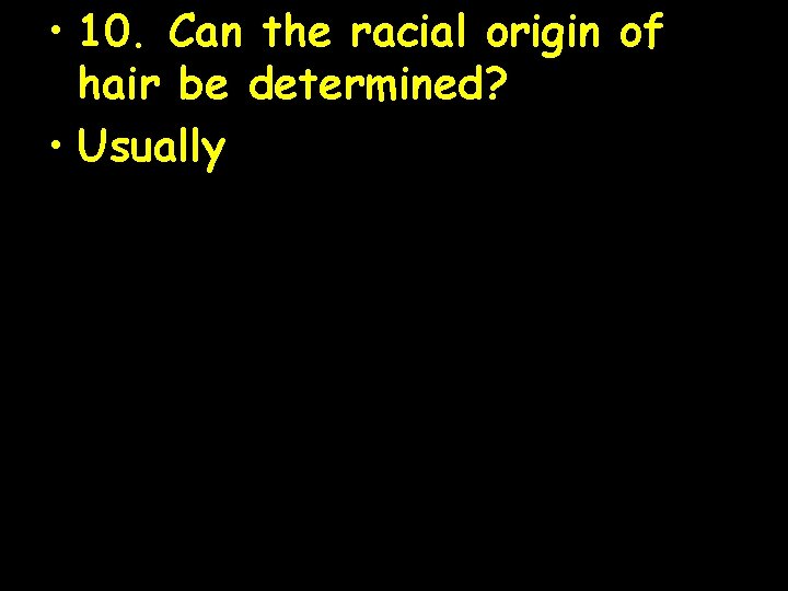  • 10. Can the racial origin of hair be determined? • Usually 
