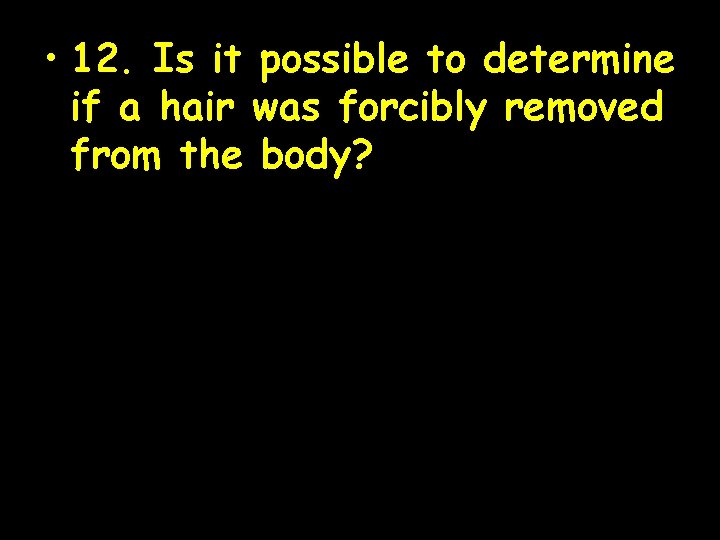  • 12. Is it possible to determine if a hair was forcibly removed