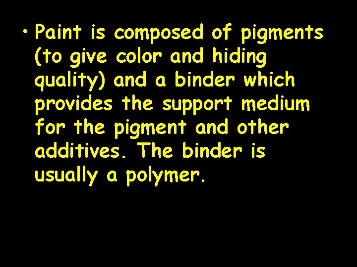  • Paint is composed of pigments (to give color and hiding quality) and