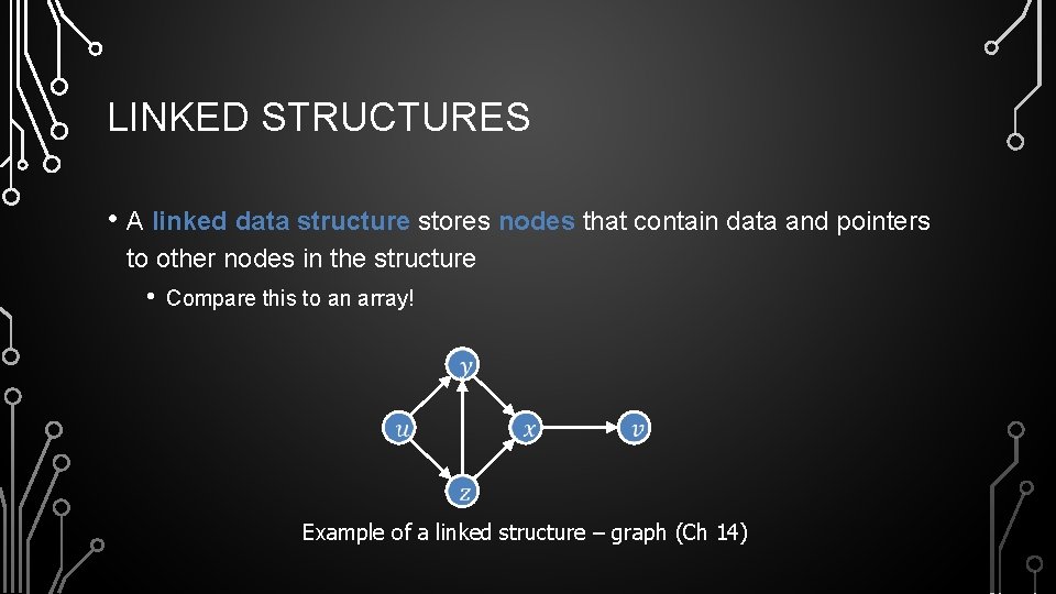 LINKED STRUCTURES • A linked data structure stores nodes that contain data and pointers