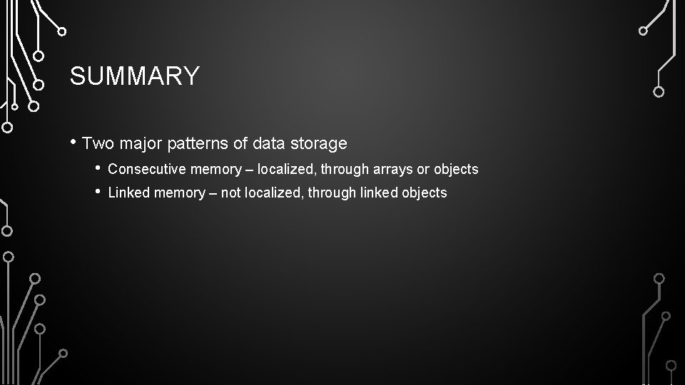 SUMMARY • Two major patterns of data storage • • Consecutive memory – localized,