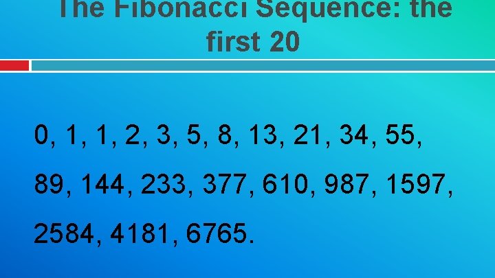 The Fibonacci Sequence: the first 20 0, 1, 1, 2, 3, 5, 8, 13,