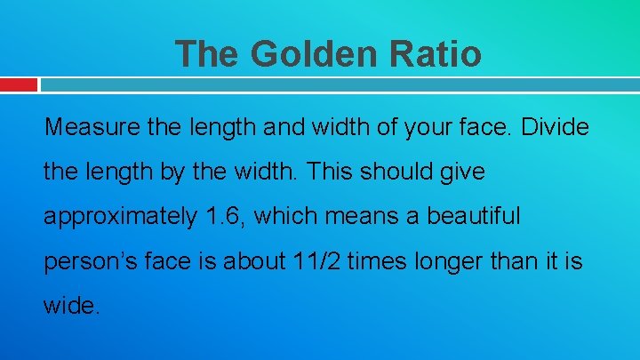 The Golden Ratio Measure the length and width of your face. Divide the length