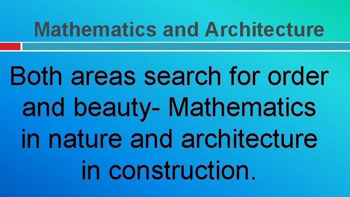 Mathematics and Architecture Both areas search for order and beauty- Mathematics in nature and