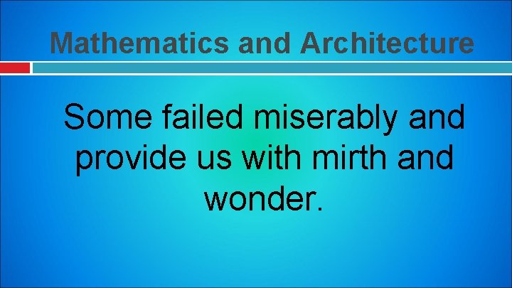 Mathematics and Architecture Some failed miserably and provide us with mirth and wonder. 