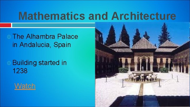 Mathematics and Architecture The Alhambra Palace in Andalucia, Spain Building started in 1238 Watch