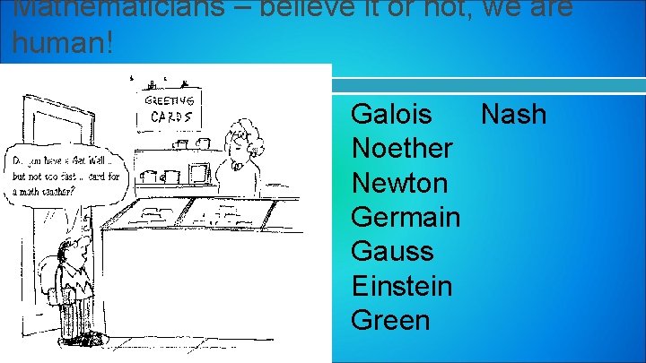 Mathematicians – believe it or not, we are human! Galois Nash Noether Newton Germain