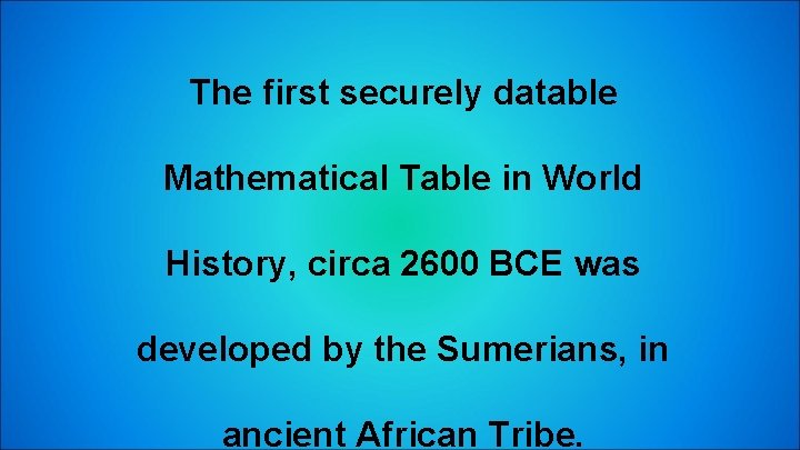 The first securely datable Mathematical Table in World History, circa 2600 BCE was developed