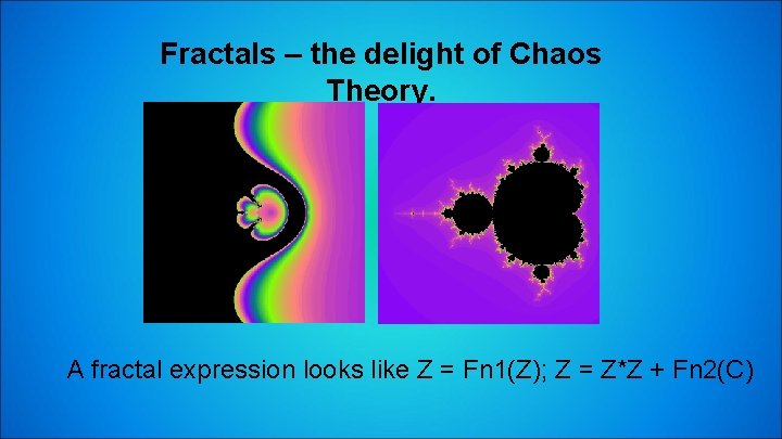Fractals – the delight of Chaos Theory. A fractal expression looks like Z =