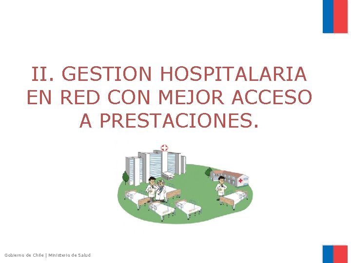 II. GESTION HOSPITALARIA EN RED CON MEJOR ACCESO A PRESTACIONES. Gobierno de Chile |