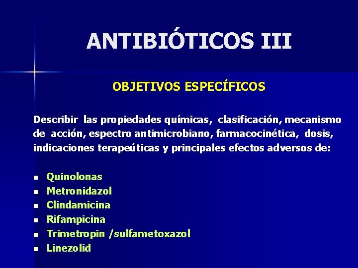 ANTIBIÓTICOS III OBJETIVOS ESPECÍFICOS Describir las propiedades químicas, clasificación, mecanismo de acción, espectro antimicrobiano,
