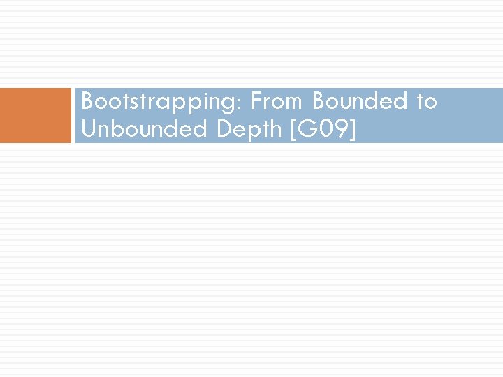 Bootstrapping: From Bounded to Unbounded Depth [G 09] 