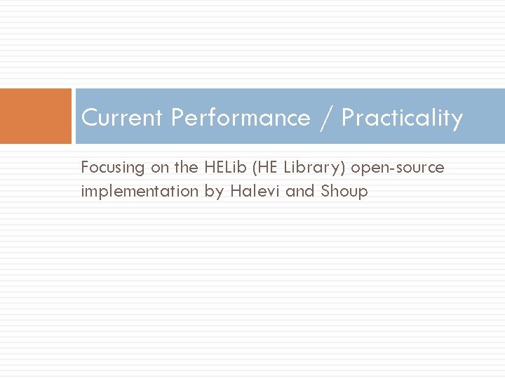 Current Performance / Practicality Focusing on the HELib (HE Library) open-source implementation by Halevi