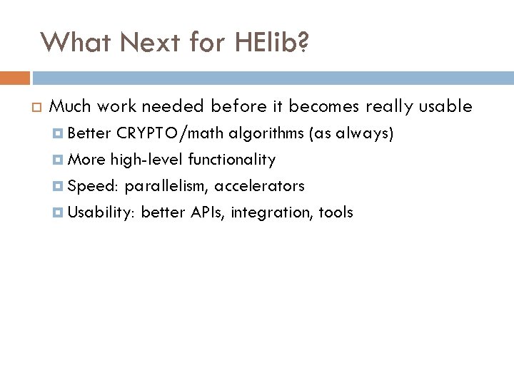 What Next for HElib? Much work needed before it becomes really usable Better CRYPTO/math