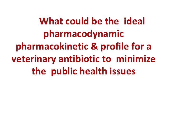 What could be the ideal pharmacodynamic pharmacokinetic & profile for a veterinary antibiotic to