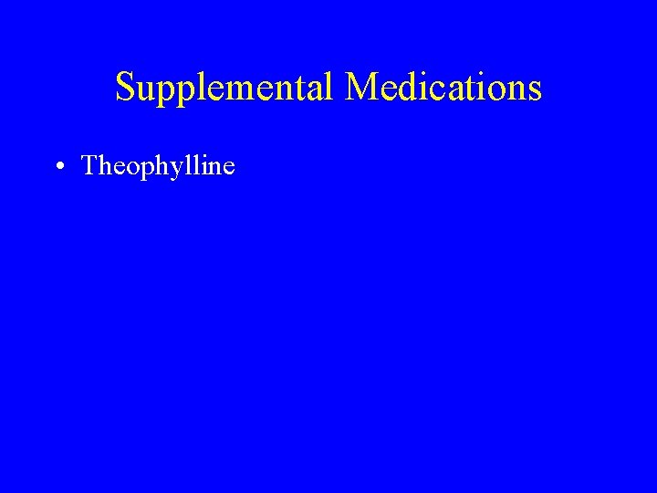 Supplemental Medications • Theophylline 