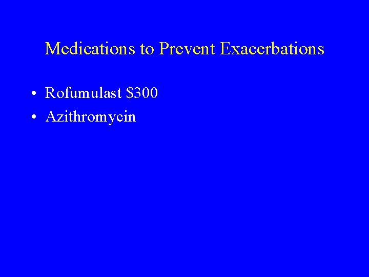 Medications to Prevent Exacerbations • Rofumulast $300 • Azithromycin 