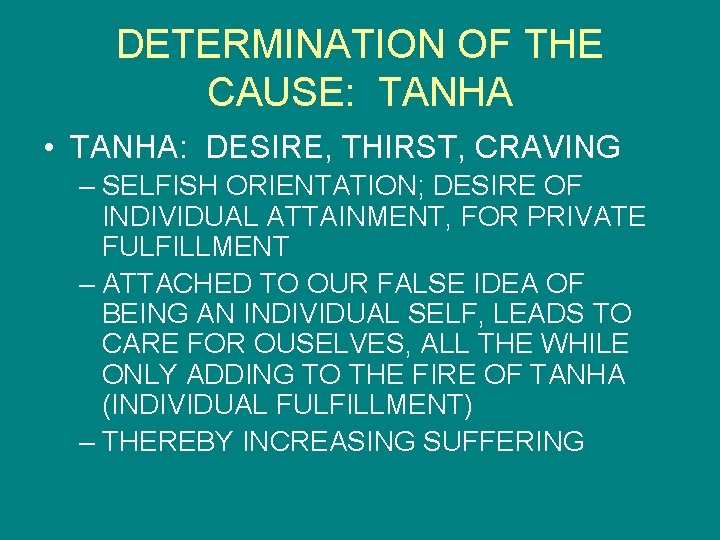 DETERMINATION OF THE CAUSE: TANHA • TANHA: DESIRE, THIRST, CRAVING – SELFISH ORIENTATION; DESIRE