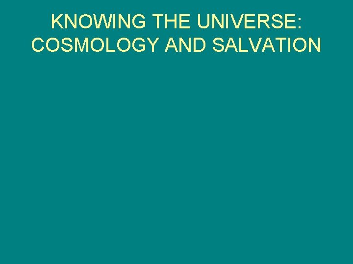 KNOWING THE UNIVERSE: COSMOLOGY AND SALVATION 