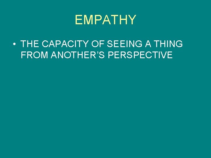 EMPATHY • THE CAPACITY OF SEEING A THING FROM ANOTHER’S PERSPECTIVE 