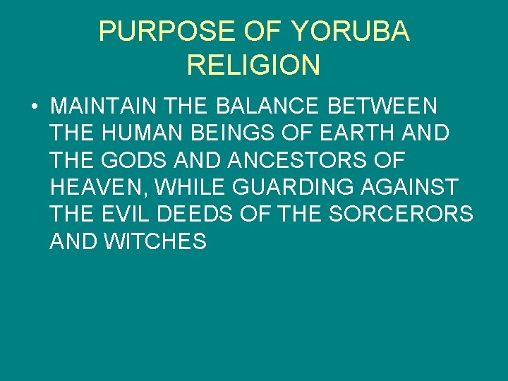 PURPOSE OF YORUBA RELIGION • MAINTAIN THE BALANCE BETWEEN THE HUMAN BEINGS OF EARTH