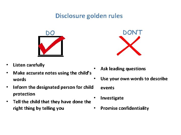 Disclosure golden rules DON’T DO • Listen carefully • Ask leading questions • Make