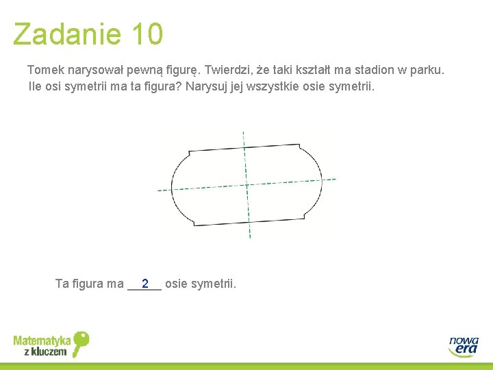 Zadanie 10 Tomek narysował pewną figurę. Twierdzi, że taki kształt ma stadion w parku.