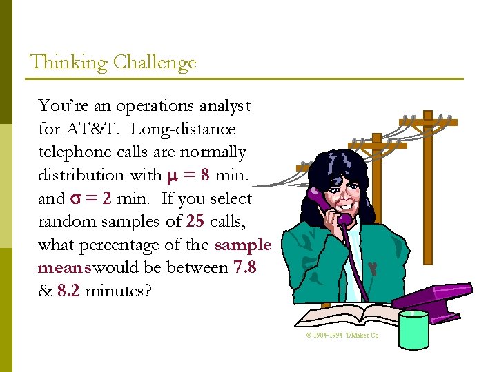 Thinking Challenge You’re an operations analyst for AT&T. Long-distance telephone calls are normally distribution