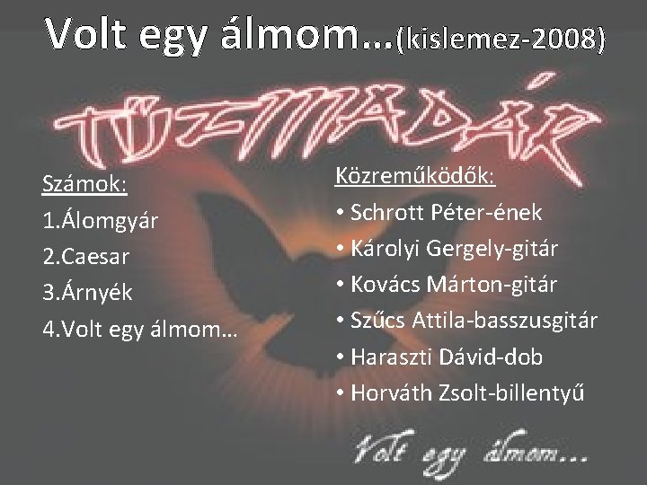 Volt egy álmom…(kislemez-2008) Számok: 1. Álomgyár 2. Caesar 3. Árnyék 4. Volt egy álmom…
