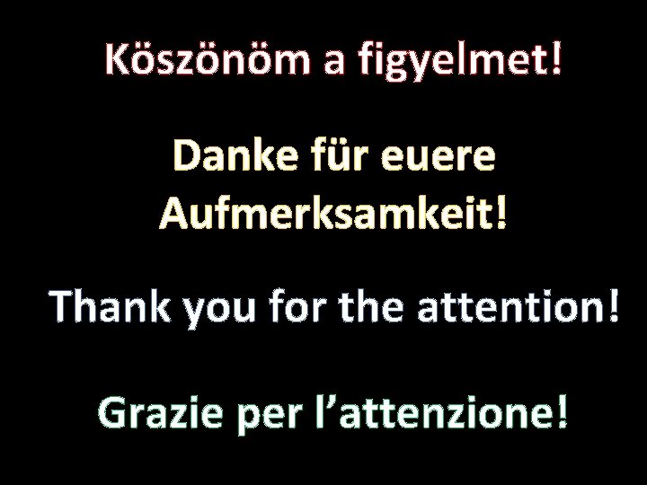 Köszönöm a figyelmet! Danke für euere Aufmerksamkeit! Thank you for the attention! Grazie per