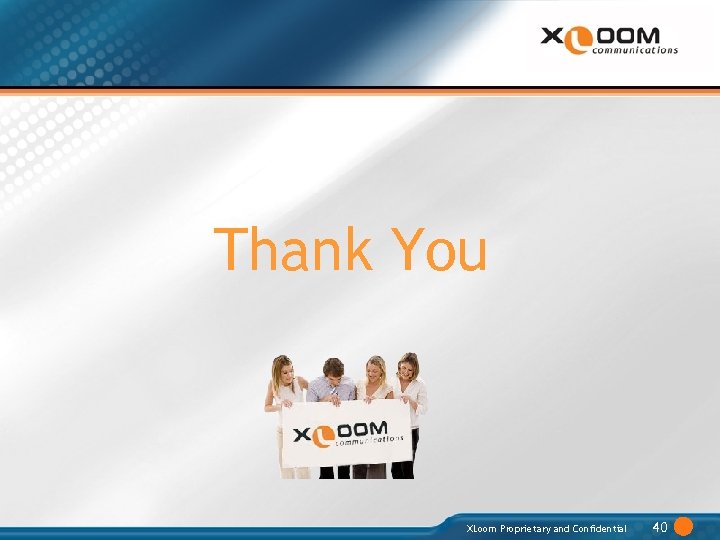 Thank You XLoom Proprietary and Confidential 40 