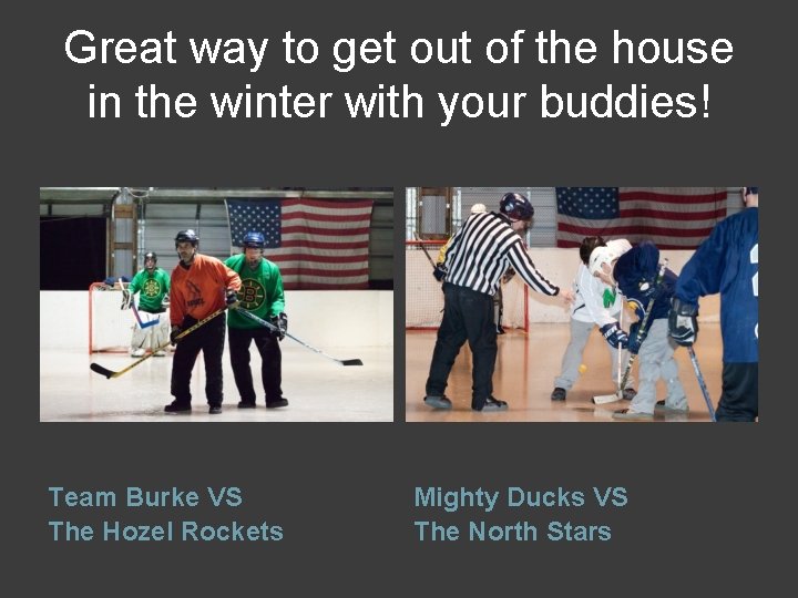 Great way to get out of the house in the winter with your buddies!