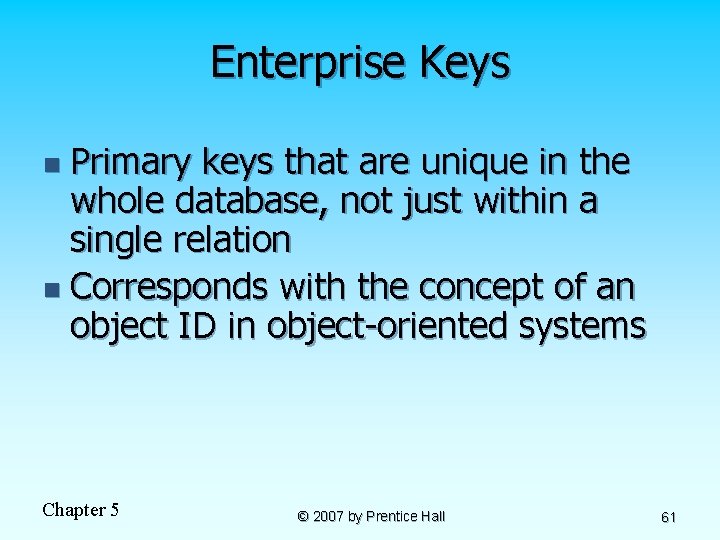 Enterprise Keys Primary keys that are unique in the whole database, not just within