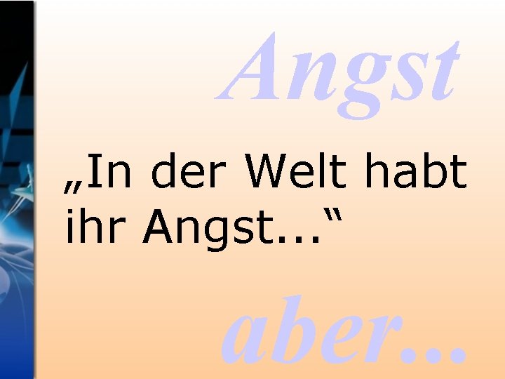 Angst „In der Welt habt ihr Angst. . . “ aber. . . 