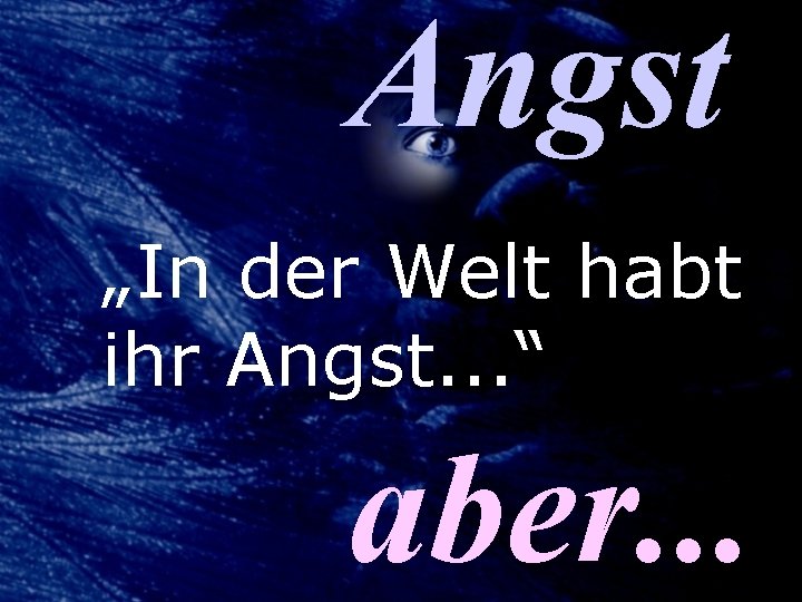 Angst „In der Welt habt ihr Angst. . . “ aber. . . 