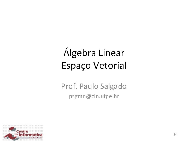 Álgebra Linear Espaço Vetorial Prof. Paulo Salgado psgmn@cin. ufpe. br 34 