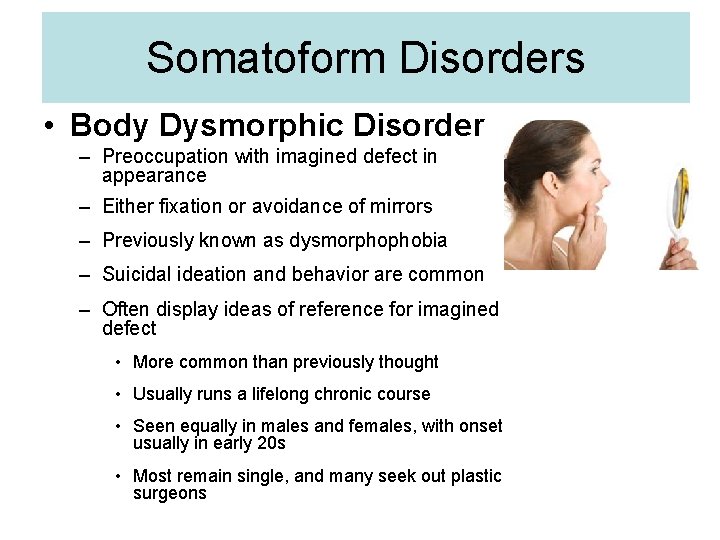 Somatoform Disorders • Body Dysmorphic Disorder – Preoccupation with imagined defect in appearance –
