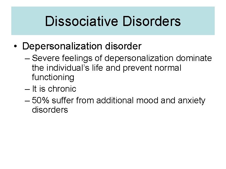 Dissociative Disorders • Depersonalization disorder – Severe feelings of depersonalization dominate the individual’s life