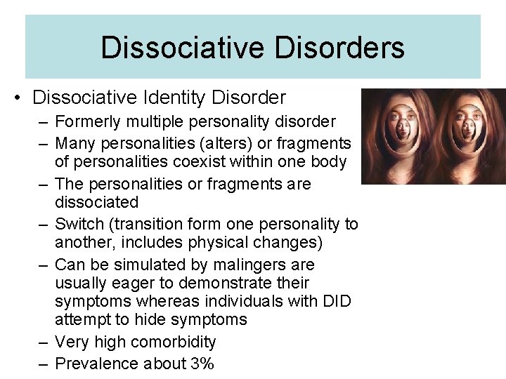 Dissociative Disorders • Dissociative Identity Disorder – Formerly multiple personality disorder – Many personalities