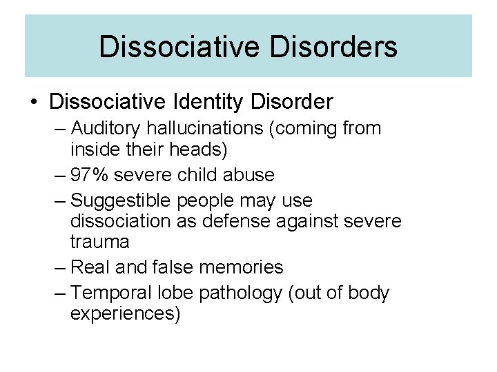 Dissociative Disorders • Dissociative Identity Disorder – Auditory hallucinations (coming from inside their heads)