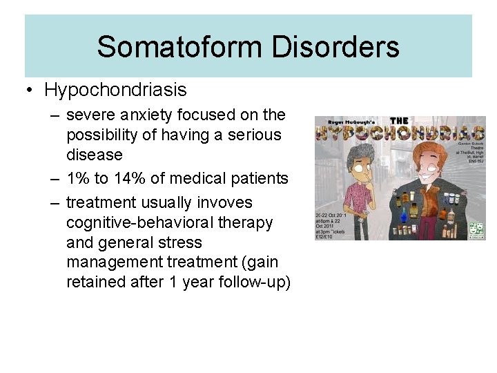 Somatoform Disorders • Hypochondriasis – severe anxiety focused on the possibility of having a